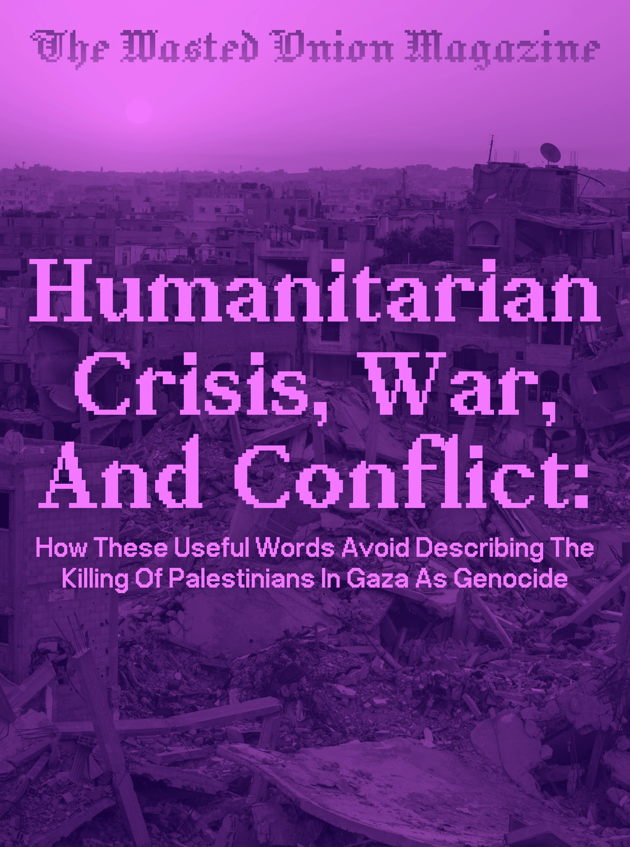 The Wasted Onion Magazine: Humanitarian Crisis, War, And Conflict: How These Useful Words Avoid Describing The Killing Of Palestinians In Gaza As Genocide